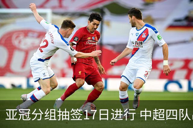 亚冠分组抽签17日进行 中超四队出战亚泰踢附加赛